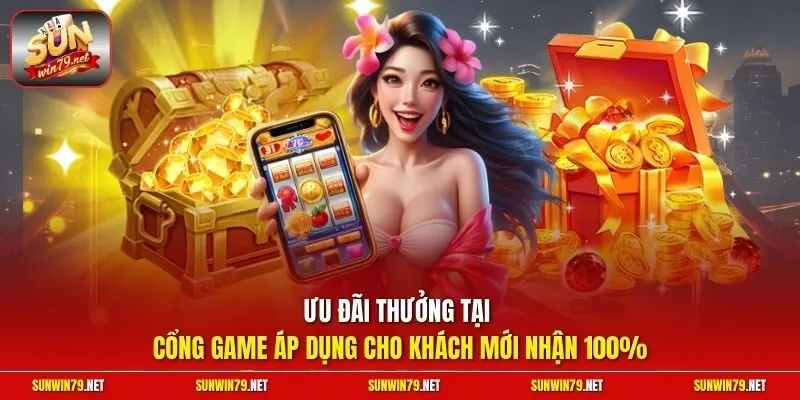 Ưu đãi thưởng tại cổng game áp dụng cho khách mới nhận 100%